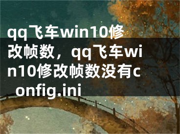 qq飞车win10修改帧数，qq飞车win10修改帧数没有config.ini