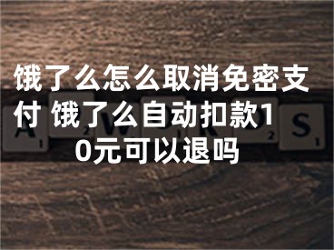 饿了么怎么取消免密支付 饿了么自动扣款10元可以退吗
