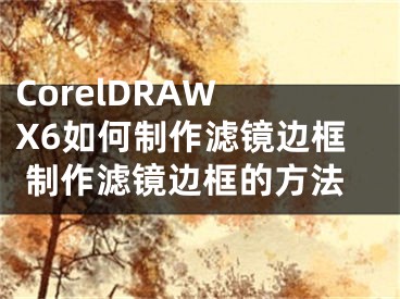 CorelDRAW X6如何制作滤镜边框 制作滤镜边框的方法