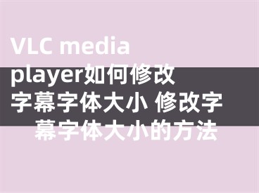 VLC media player如何修改字幕字体大小 修改字幕字体大小的方法