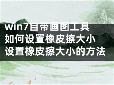 win7自带画图工具如何设置橡皮擦大小 设置橡皮擦大小的方法