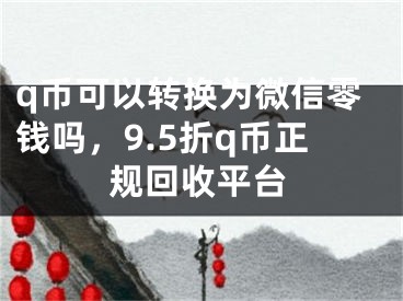 q币可以转换为微信零钱吗，9.5折q币正规回收平台