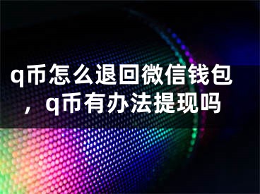 q币怎么退回微信钱包，q币有办法提现吗