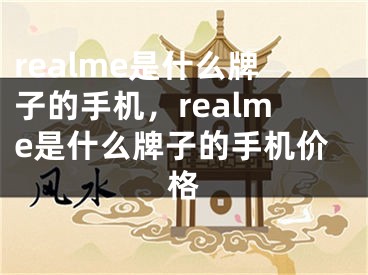 realme是什么牌子的手机，realme是什么牌子的手机价格