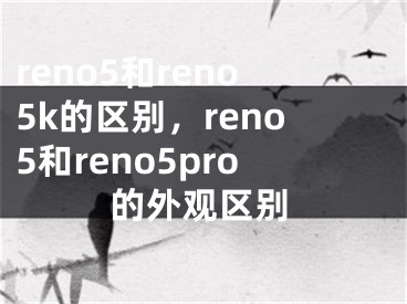 reno5和reno5k的区别，reno5和reno5pro的外观区别