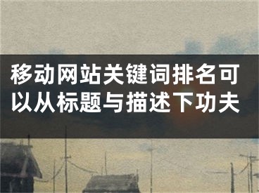 移动网站关键词排名可以从标题与描述下功夫