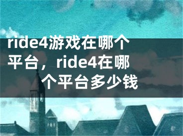 ride4游戏在哪个平台，ride4在哪个平台多少钱