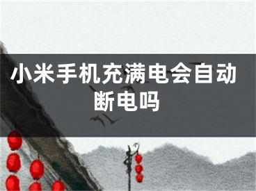 小米手机充满电会自动断电吗