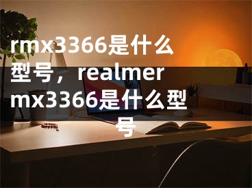 rmx3366是什么型号，realmermx3366是什么型号
