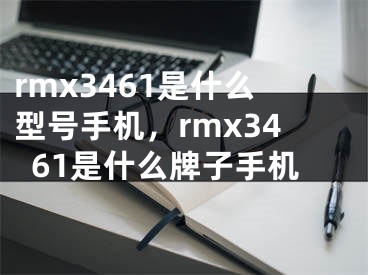 rmx3461是什么型号手机，rmx3461是什么牌子手机