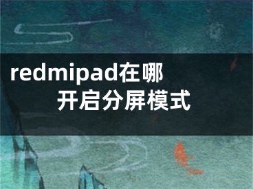 redmipad在哪开启分屏模式