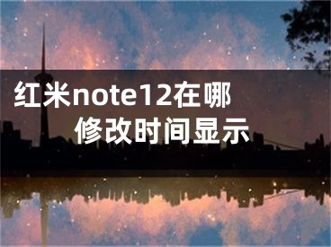 红米note12在哪修改时间显示