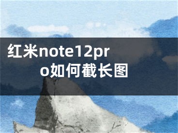 红米note12pro如何截长图