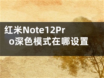 红米Note12Pro深色模式在哪设置