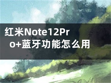 红米Note12Pro+蓝牙功能怎么用