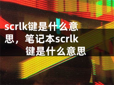 scrlk键是什么意思，笔记本scrlk键是什么意思