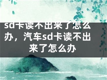 sd卡读不出来了怎么办，汽车sd卡读不出来了怎么办