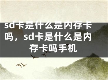 sd卡是什么是内存卡吗，sd卡是什么是内存卡吗手机