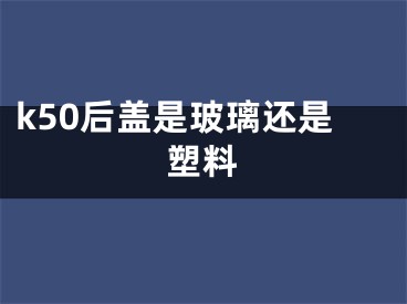 k50后盖是玻璃还是塑料