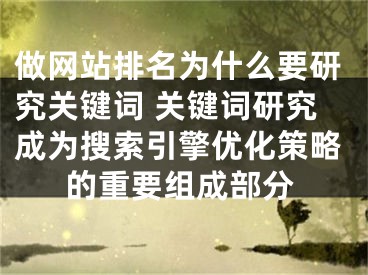 做网站排名为什么要研究关键词 关键词研究成为搜索引擎优化策略的重要组成部分