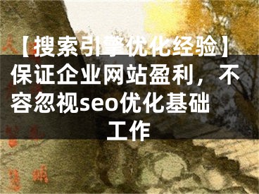 【搜索引擎优化经验】保证企业网站盈利，不容忽视seo优化基础工作 