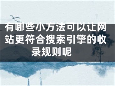 有哪些小方法可以让网站更符合搜索引擎的收录规则呢  