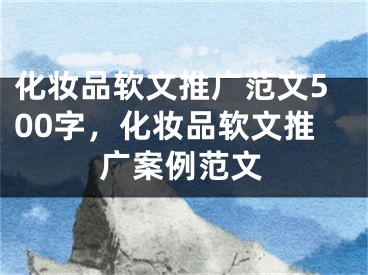 化妆品软文推广范文500字，化妆品软文推广案例范文