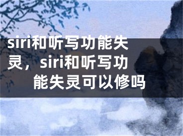 siri和听写功能失灵，siri和听写功能失灵可以修吗