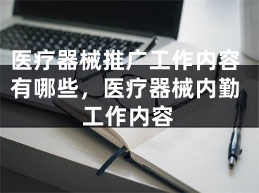 医疗器械推广工作内容有哪些，医疗器械内勤工作内容