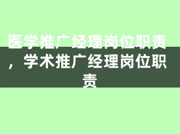 医学推广经理岗位职责，学术推广经理岗位职责