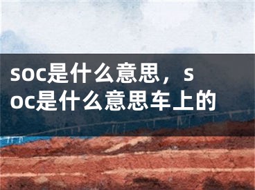 soc是什么意思，soc是什么意思车上的