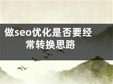 做seo优化是否要经常转换思路 