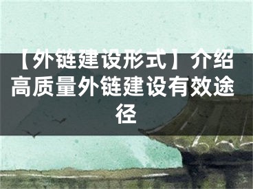【外链建设形式】介绍高质量外链建设有效途径