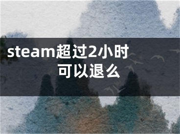 steam超过2小时可以退么