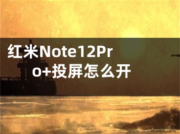 红米Note12Pro+投屏怎么开