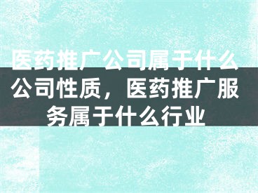 医药推广公司属于什么公司性质，医药推广服务属于什么行业