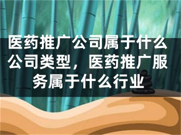 医药推广公司属于什么公司类型，医药推广服务属于什么行业