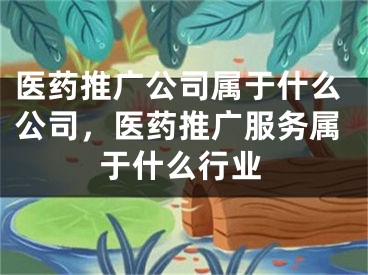 医药推广公司属于什么公司，医药推广服务属于什么行业