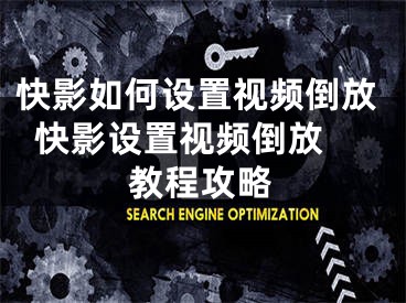 快影如何设置视频倒放  快影设置视频倒放教程攻略