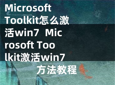 Microsoft Toolkit怎么激活win7  Microsoft Toolkit激活win7方法教程