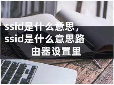 ssid是什么意思，ssid是什么意思路由器设置里