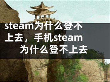 steam为什么登不上去，手机steam为什么登不上去