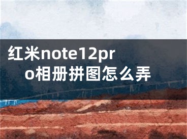 红米note12pro相册拼图怎么弄