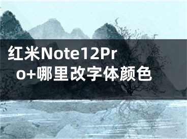 红米Note12Pro+哪里改字体颜色