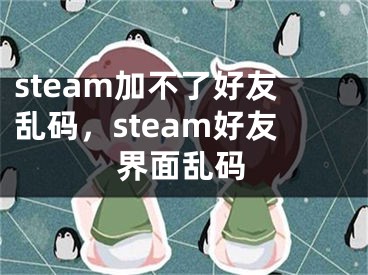 steam加不了好友乱码，steam好友界面乱码