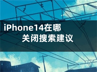 iPhone14在哪关闭搜索建议