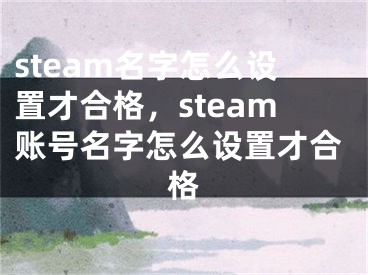 steam名字怎么设置才合格，steam账号名字怎么设置才合格