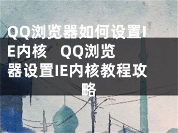 QQ浏览器如何设置IE内核   QQ浏览器设置IE内核教程攻略