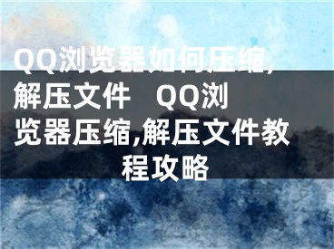 QQ浏览器如何压缩,解压文件   QQ浏览器压缩,解压文件教程攻略