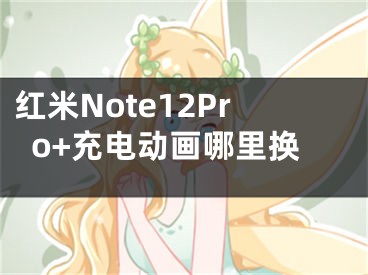 红米Note12Pro+充电动画哪里换